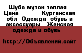 Шуба мутон теплая › Цена ­ 4 000 - Курганская обл. Одежда, обувь и аксессуары » Женская одежда и обувь   